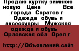 Продаю куртку зимнюю новую › Цена ­ 2 000 - Все города, Саратов г. Одежда, обувь и аксессуары » Мужская одежда и обувь   . Орловская обл.,Орел г.